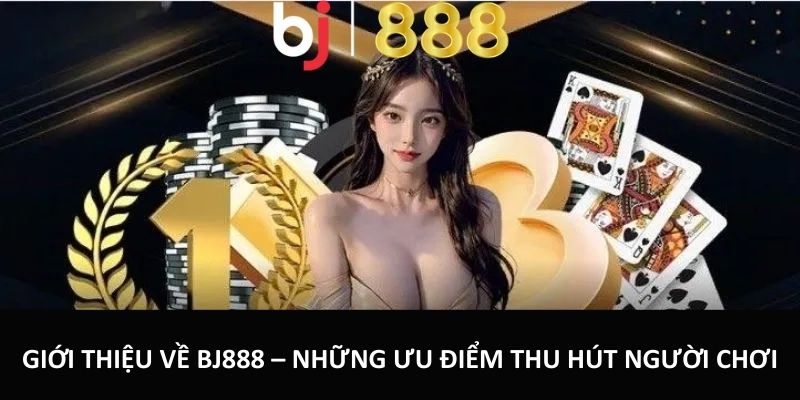 Giới thiệu về BJ888 – Những ưu điểm thu hút người chơi