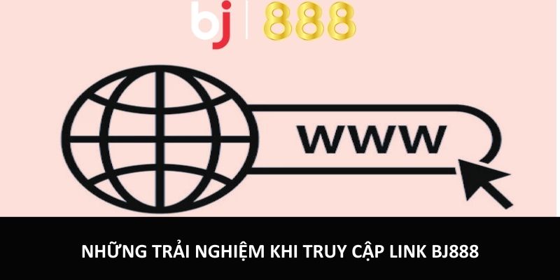Những trải nghiệm khi truy cập link mới vào nhà cái BJ888