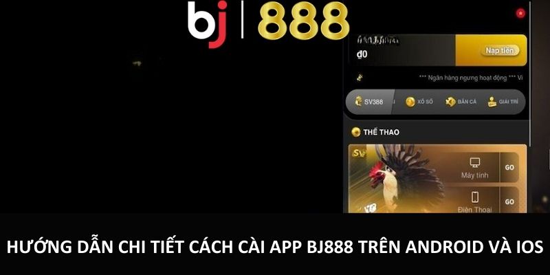 Hướng dẫn chi tiết cách cài app BJ888 trên Android Và iOS