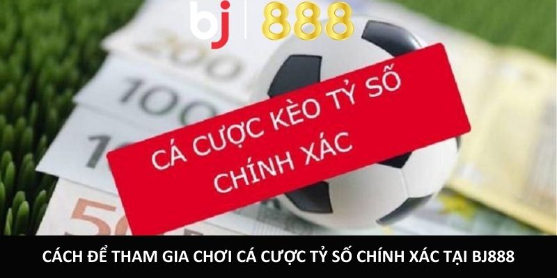 Cách để tham gia chơi cá cược tỷ số chính xác tại BJ888