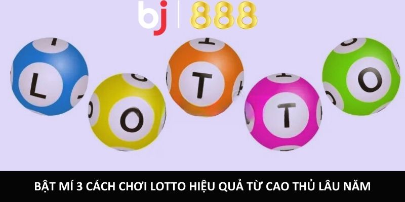 Bật mí 3 cách chơi Lotto hiệu quả từ cao thủ lâu năm