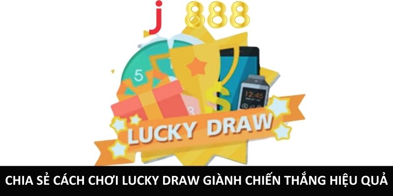 Chia sẻ cách chơi Lucky Draw giành chiến thắng hiệu quả