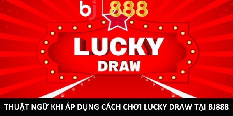 Thuật ngữ khi áp dụng cách chơi Lucky Draw tại BJ888