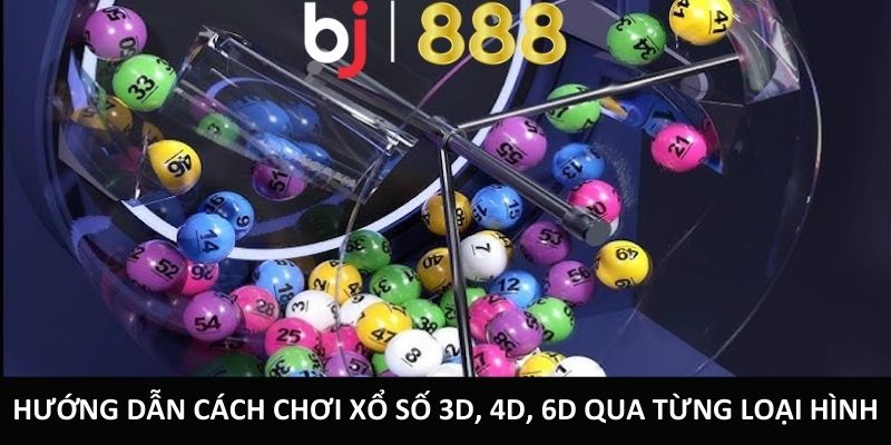 Hướng dẫn cách chơi xổ số 3D, 4D, 6D qua từng loại hình.
