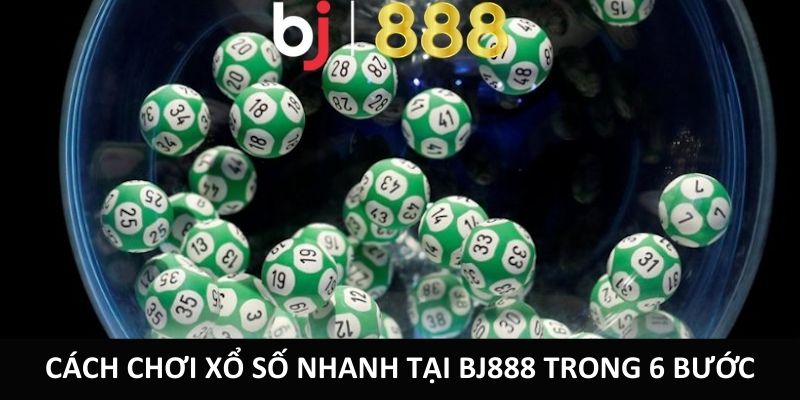 Cách chơi xổ số nhanh tại BJ888 trong 6 bước