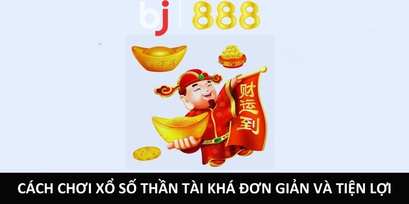 Cách chơi xổ số Thần Tài khá đơn giản và tiện lợi
