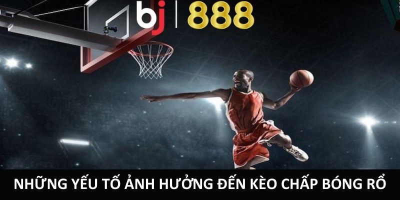 Những yếu tố ảnh hưởng đến kèo chấp bóng rổ