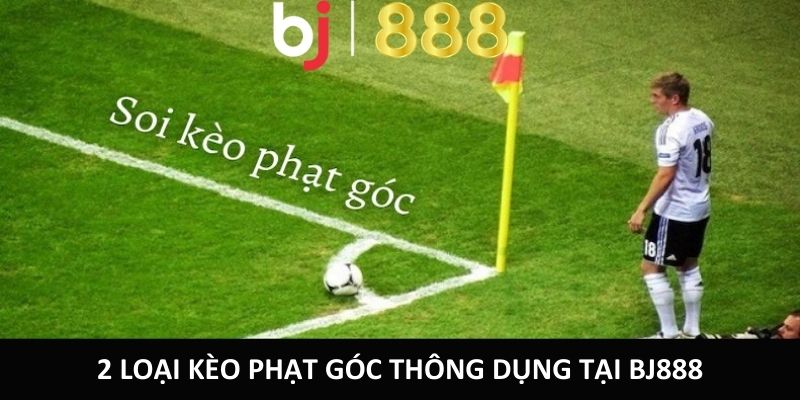 2 loại kèo phạt góc thông dụng tại bj888