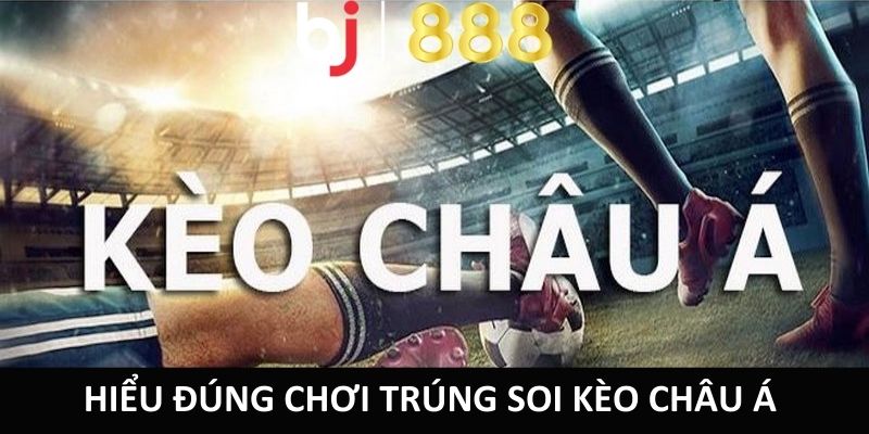 Hiểu đúng chơi trúng soi kèo Châu Á