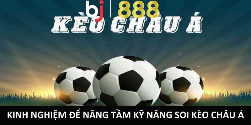 Kinh nghiệm để nâng tầm kỹ năng soi kèo Châu Á