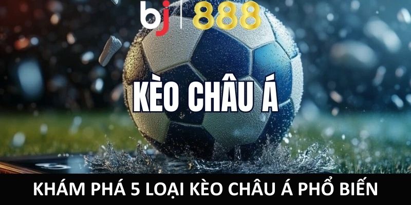 Khám phá 5 loại kèo châu Á phổ biến