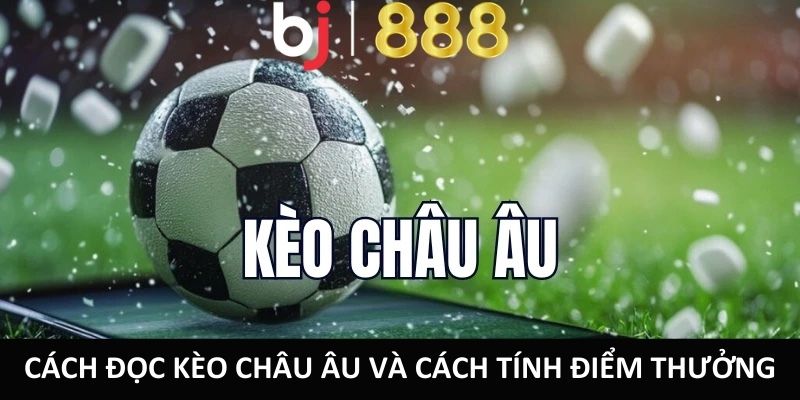 Cách đọc kèo châu Âu và cách tính điểm thưởng