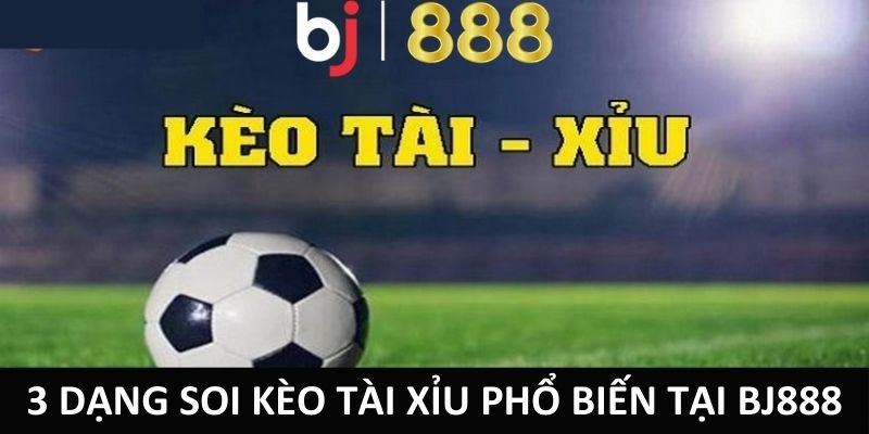 3 dạng soi kèo tài xỉu phổ biến tại BJ888
