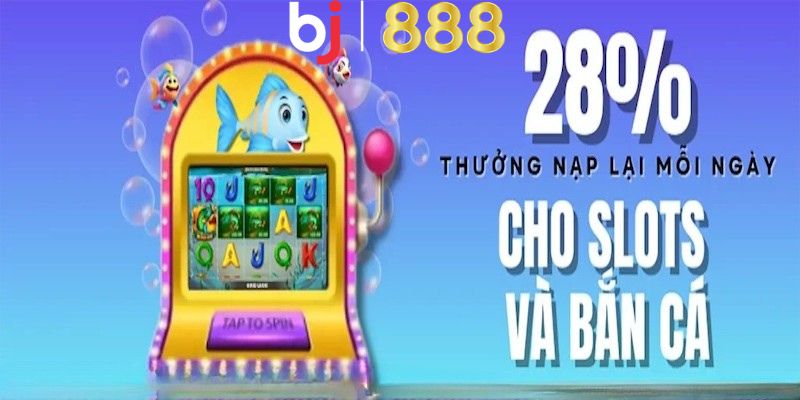 Nội dung ưu đãi 28% Tiền Thưởng Nạp Lại Slots & Bắn Cá